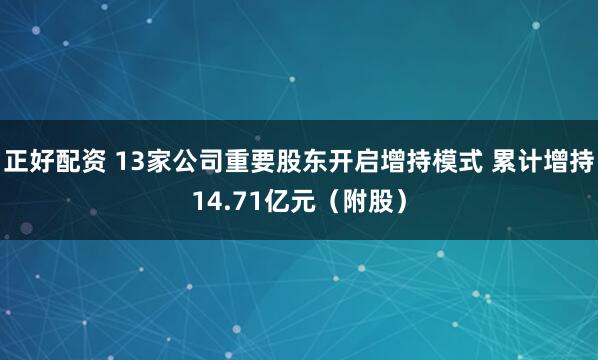 正好配资 13家公司重要股东开启增持模式 累计增持14.71亿元（附股）