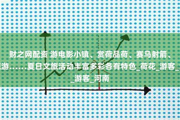 财之网配资 游电影小镇、赏荷品荷、赛马射箭、清凉游……夏日文旅活动丰富多彩各有特色_荷花_游客_河南