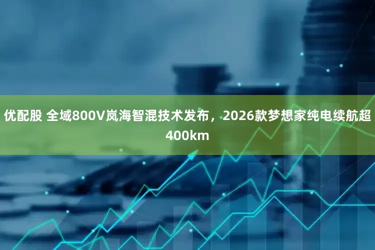 优配股 全域800V岚海智混技术发布，2026款梦想家纯电续航超400km