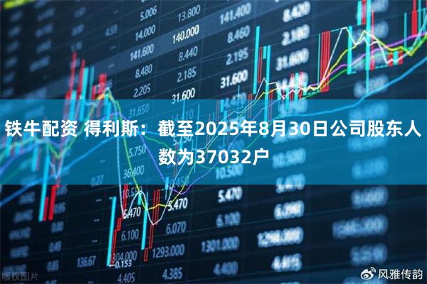 铁牛配资 得利斯：截至2025年8月30日公司股东人数为37032户